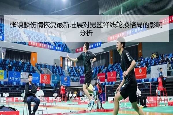 张镇麟伤情恢复最新进展对男篮锋线轮换格局的影响分析